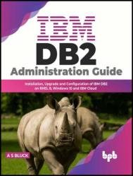IBM DB2 Administration Guide Installation, Upgrade and Configuration of IBM DB2 on RHEL 8, Windows 10 and IBM Cloud