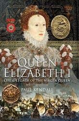 Queen Elizabeth I: Life and Legacy of the Virgin Queen