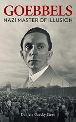 Goebbels: Nazi Master of Illusion: The Destructive Power of Joseph Goebbels’s Propaganda and the Holocaust