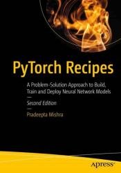 PyTorch Recipes: A Problem-Solution Approach to Build, Train and Deploy Neural Network Models, 2nd Edition