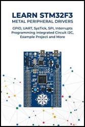 Learn STM32F3 Metal Peripheral Drivers: GPIO, UART, SysTick, SPI, Interrupts Programming Integrated Circuit I2C, Example Project and More