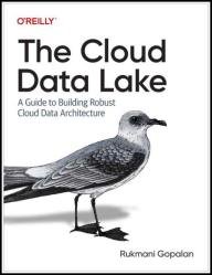 The Cloud Data Lake: A Guide to Building Robust Cloud Data Architecture (Final Release)