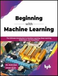 Beginning with Machine Learning: The Ultimate Introduction to Machine Learning, Deep Learning, Scikit-learn, and TensorFlow