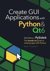 Create GUI Applications with Python & Qt6 (5th Edition, PySide6) : The hands-on guide to building desktop apps with Python