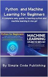 Python and Machine Learning for Beginners: A complete easy guide to learning Python and Machine Learning in one go!