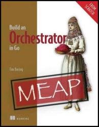 Build an Orchestrator in Go (From Scratch) (MEAP v7)