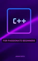 C++ For Passionate Beginners: Comprehensive Guide To Learn C++ Even If You Don't Know Anything About Programming