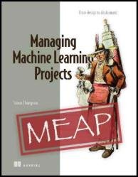 Managing Machine Learning Projects (MEAP v8)