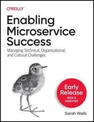 Enabling Microservice Success: Managing Technical, Organizational, and Cultural Challenges (2nd Early Release)