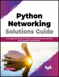 Python Networking Solutions Guide: Leverage the Power of Python to Automate and Maintain your Network Environment