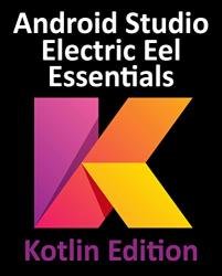 Android Studio Electric Eel Essentials - Kotlin Edition: Developing Android Apps Using Android Studio 2022.1.1