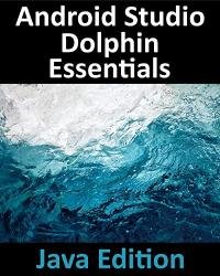 Android Studio Dolphin Essentials - Java Edition: Developing Android Apps Using Android Studio 2021.3.1 and Java