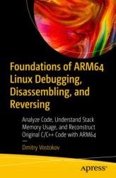 Foundations of ARM64 Linux Debugging, Disassembling, and Reversing: Analyze Code, Understand Stack Memory Usage