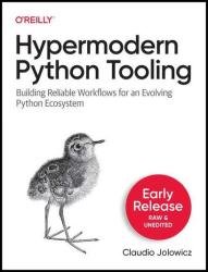 Hypermodern Python Tooling: Building Reliable Workflows for an Evolving Python Ecosystem (Second Early Release)