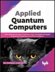 Applied Quantum Computers: Learn about the Concept, Architecture, Tools, and Adoption Strategies for Quantum Computing