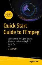 Quick Start Guide to FFmpeg: Learn to Use the Open Source Multimedia-Processing Tool like a Pro