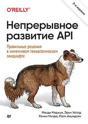 Непрерывное развитие API. Правильные решения в изменчивом технологическом ландшафте, 2-е издание