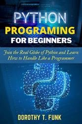 Python Programming for Beginners: Join the Real Globe of Python and Learn How to Handle Like a Programmer