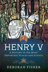 Henry V: A History of His Most Important Places and Events