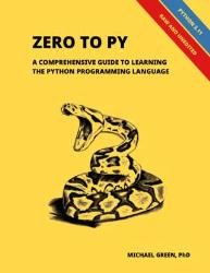 Zero to Py : A Comprehensive Guide to Learning the Python Programming Language (Updated)
