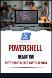 Powershell Remoting Everything You Ever Wanted To Know