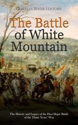 The Battle of White Mountain: The History and Legacy of the First Major Battle of the Thirty Years' War