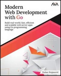 Modern Web Development with Go: Build real-world, fast, efficient and scalable web server apps using Go programming language