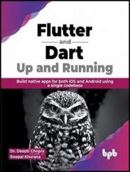Flutter and Dart: Up and Running: Build native apps for both iOS and Android using a single codebase
