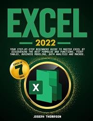 Excel 2022: Your Step-By-Step Beginners Guide To Master Excel By Discovering The Best Formulas And Functions
