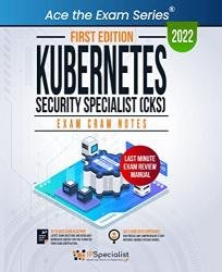Kubernetes Security Specialist (CKS): Exam Cram Notes: First Edition - 2022