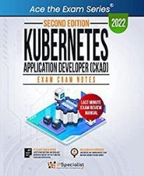 Kubernetes Application Developer (CKAD): Exam Cram Notes: Second Edition - 2022