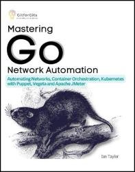 Mastering Go Network Automation: Automating Networks, Container Orchestration, Kubernetes with Puppet, Vegeta and Apache JMeter