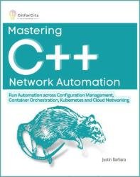 Mastering C++ Network Automation: Run Automation across Configuration Management, Container Orchestration, Kubernetes