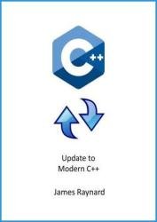 Update to Modern C++: Refresh your knowledge of C++ and bring your skills up to date!
