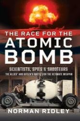 The Race for the Atomic Bomb: Scientists, Spies and Saboteurs – The Allies’ and Hitler’s Battle for the Ultimate Weapon