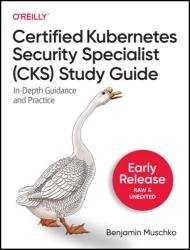 Certified Kubernetes Security Specialist (CKS) Study Guide: In-Depth Guidance and Practice (Third Early Release)