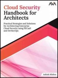 Cloud Security Handbook for Architects: Practical Strategies and Solutions for Architecting Enterprise Cloud Security