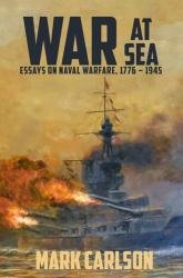 War at Sea: Essays on Naval Warfare, 1776 – 1945