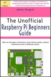 Raspberry Pi: The Unofficial Raspberry Pi Beginners Guide : Over 20 Projects for the Pocket-Sized Computer, 4th Edition