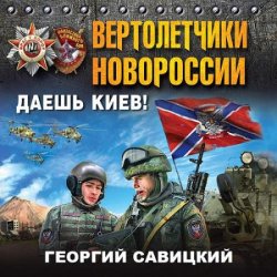 Вертолетчики Новороссии. Даешь Киев! (Аудиокнига)