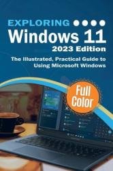 Exploring Windows 11 - 2023 Edition: The Illustrated, Practical Guide to Using Microsoft Windows