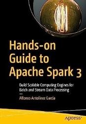 Hands-on Guide to Apache Spark 3: Build Scalable Computing Engines for Batch and Stream Data Processing