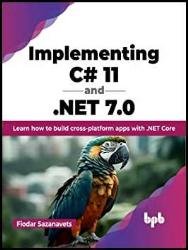 Implementing C# 11 and .NET 7.0: Learn how to build cross-platform apps with .NET Core