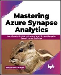 Mastering Azure Synapse Analytics: Learn how to develop end-to-end analytics solutions with Azure Synapse Analytics