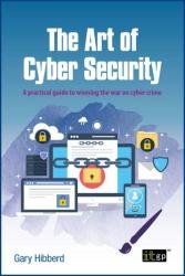 The Art of Cyber Security: A practical guide to winning the war on cyber crime