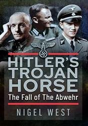 Hitler's Trojan Horse: The Fall of the Abwehr, 1943–1945