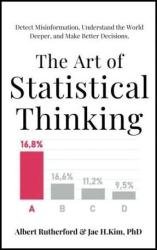 The Art of Statistical Thinking: Detect Misinformation, Understand the World Deeper, and Make Better Decisions