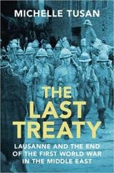 The Last Treaty: Lausanne and the End of the First World War in the Middle East
