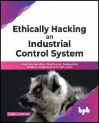 Ethically hacking an industrial control system: Analyzing, exploiting, mitigating, and safeguarding industrial processes