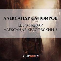 Шеф-повар Александр Красовский 3 (Аудиокнига)